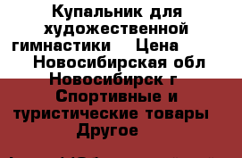 Купальник для художественной гимнастики  › Цена ­ 9 000 - Новосибирская обл., Новосибирск г. Спортивные и туристические товары » Другое   
